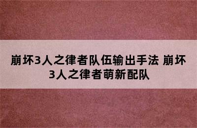 崩坏3人之律者队伍输出手法 崩坏3人之律者萌新配队